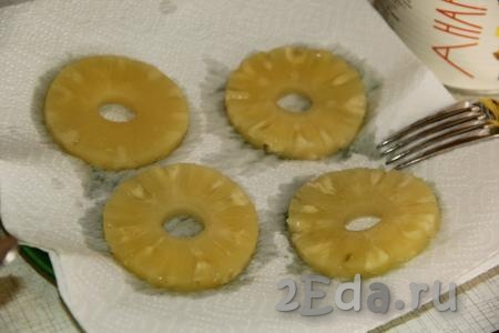 Кружочки ананасов достать из сиропа и обсушить на бумажном полотенце.