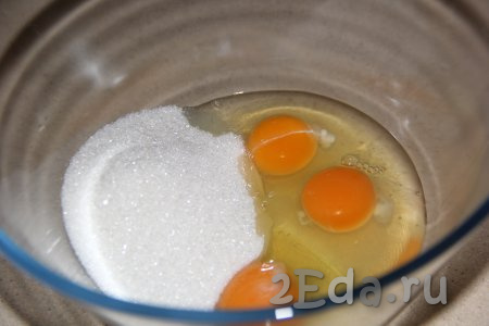 Сахар и яйца соединить в глубокой миске.